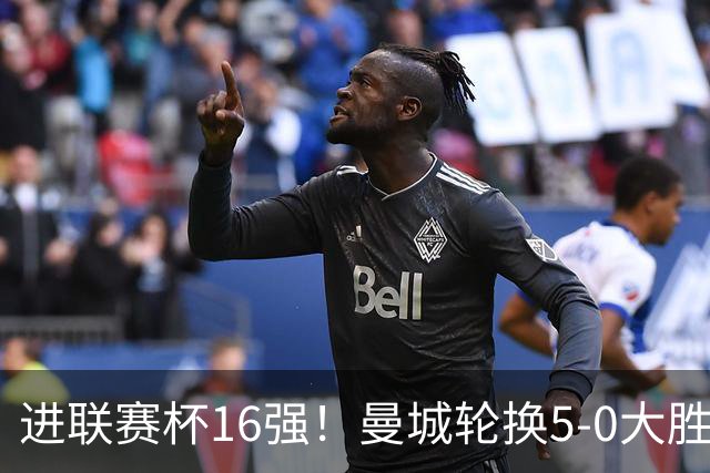 进联赛杯16强！曼城轮换5-0大胜诺维奇 17岁桑巴双响新援阿兰传射